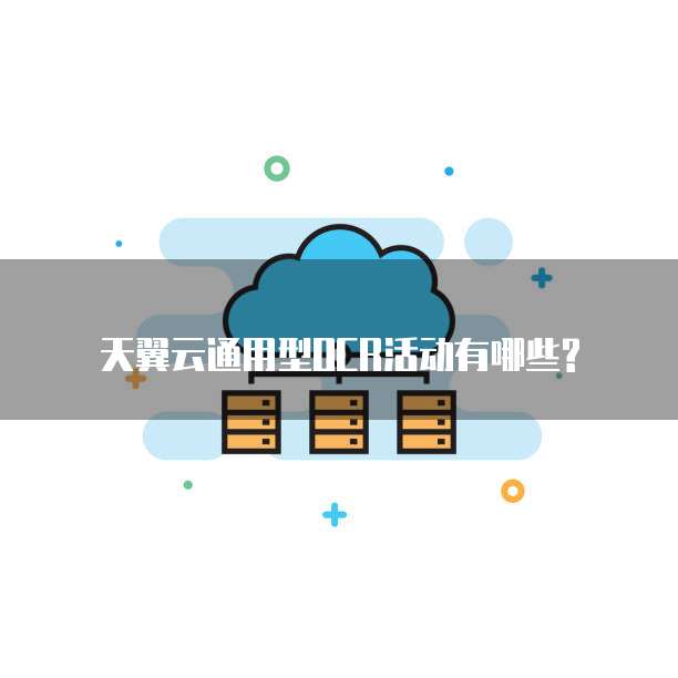 天翼云通用型OCR活动有哪些?