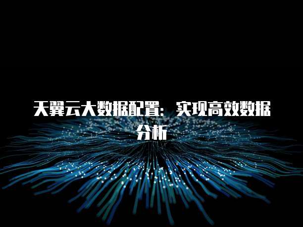 天翼云大数据配置:实现高效数据分析