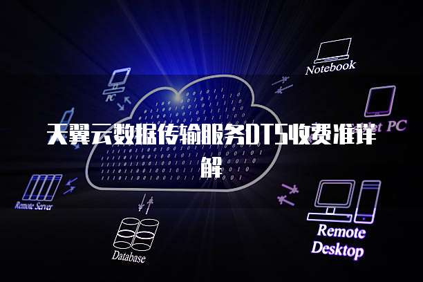 天翼云数据传输服务DTS收费准详解