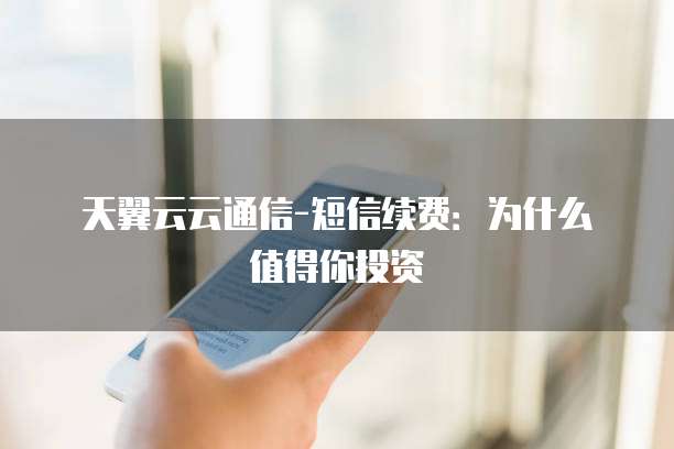 天翼云云通信-短信续费:为什么值得你投资