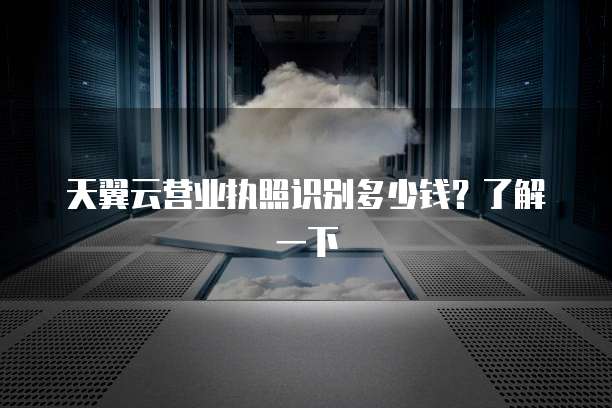 天翼云营业执照识别多少钱?了解一下