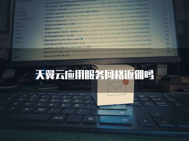 天翼云应用服务网格返佣吗