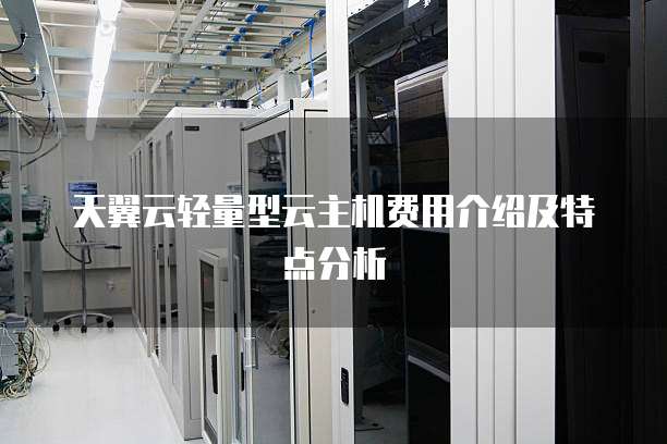 天翼云轻量型云主机费用介绍及特点分析