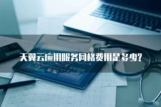 天翼云应用服务网格费用是多少?