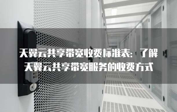 天翼云共享带宽收费标准表：了解天翼云共享带宽服务的收费方式