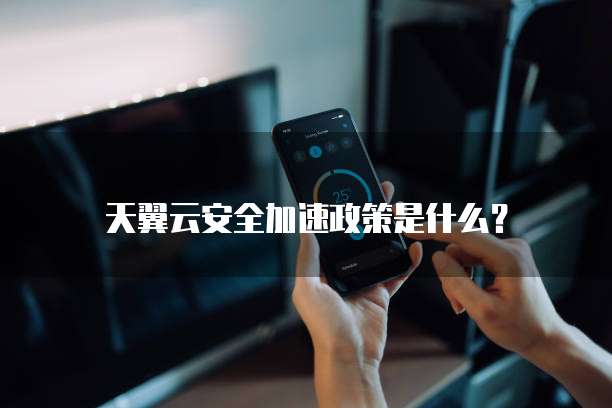 天翼云安全加速政策是什么?