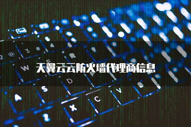 天翼云云防火墙代理商信息