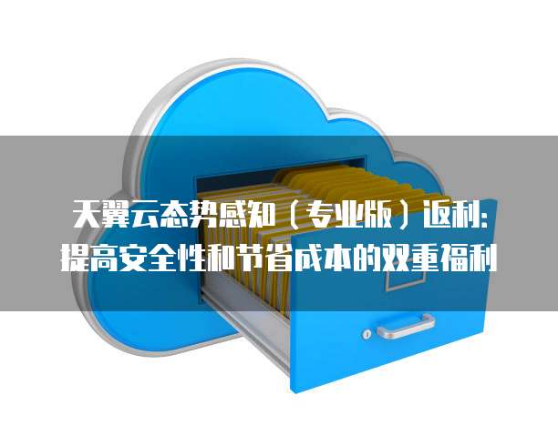 天翼云态势感知(专业版)返利:提高安全性和节省成本的双重福利