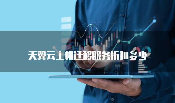 天翼云主机迁移服务折扣多少