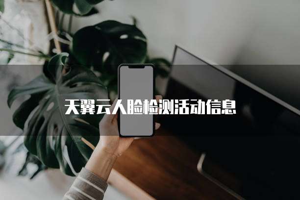 天翼云人脸检测活动信息