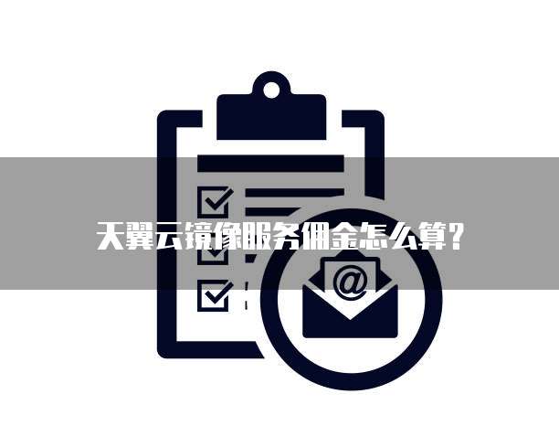 天翼云镜像服务佣金怎么算?