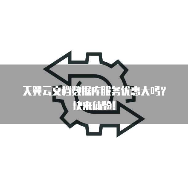 天翼云文档数据库服务优惠大吗?快来体验!