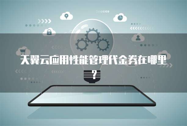 天翼云应用性能管理代金券在哪里?