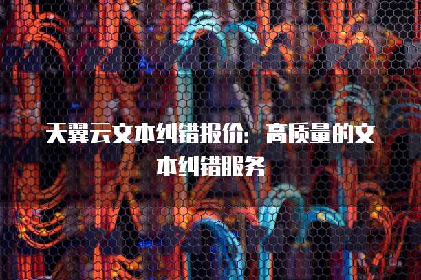 天翼云文本纠错报价:高质量的文本纠错服务
