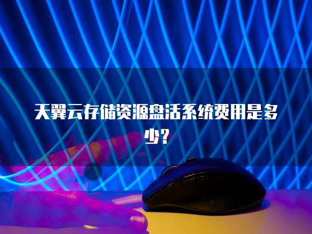 天翼云存储资源盘活系统费用是多少?
