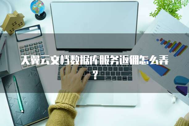 天翼云文档数据库服务返佣怎么弄?