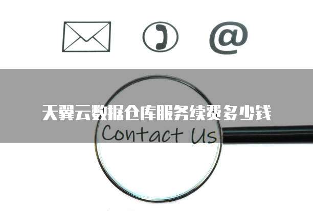 天翼云数据仓库服务续费多少钱