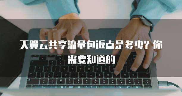 天翼云共享流量包返点是多少?你需要知道的