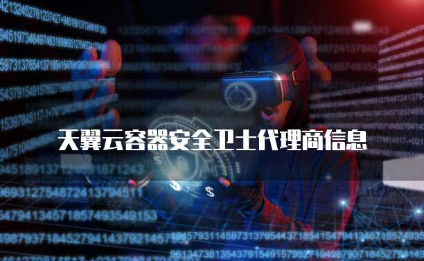 天翼云容器安全卫士代理商信息
