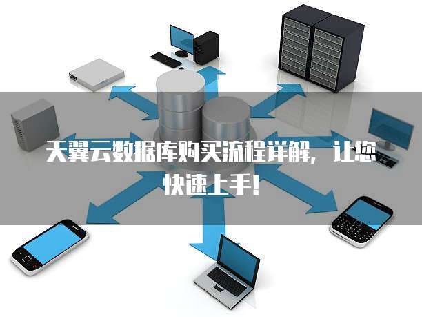 天翼云数据库购买流程详解，让您快速上手！
