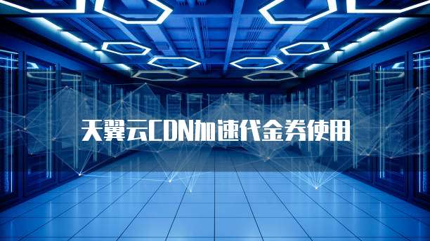 天翼云CDN加速代金券使用