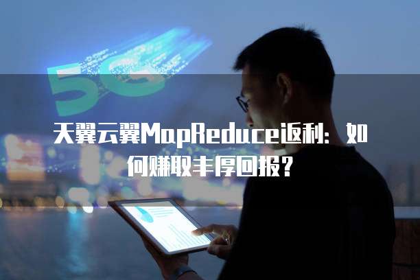 天翼云翼MapReduce返利:如何赚取丰厚回报?