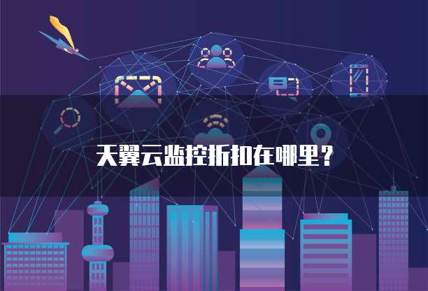 天翼云监控折扣在哪里?