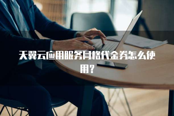 天翼云应用服务网格代金券怎么使用?