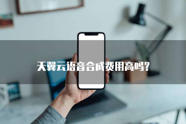 天翼云语音合成费用高吗?