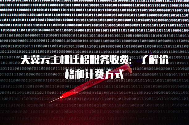 天翼云主机迁移服务收费：了解价格和计费方式