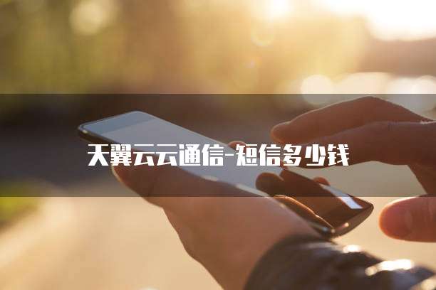 天翼云云通信-短信多少钱