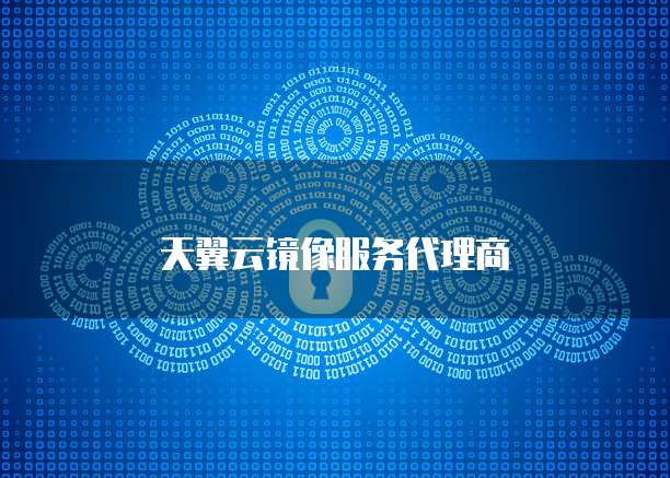 天翼云镜像服务代理商