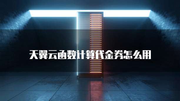 天翼云函数计算代金券怎么用