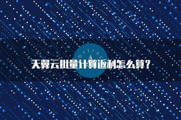 天翼云批量计算返利怎么算？