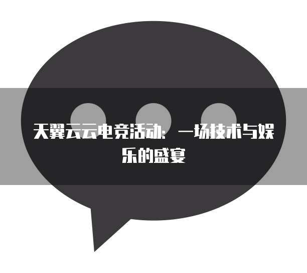 天翼云云电竞活动：一场技术与娱乐的盛宴