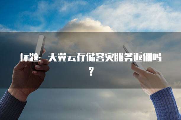 标题:天翼云存储容灾服务返佣吗?