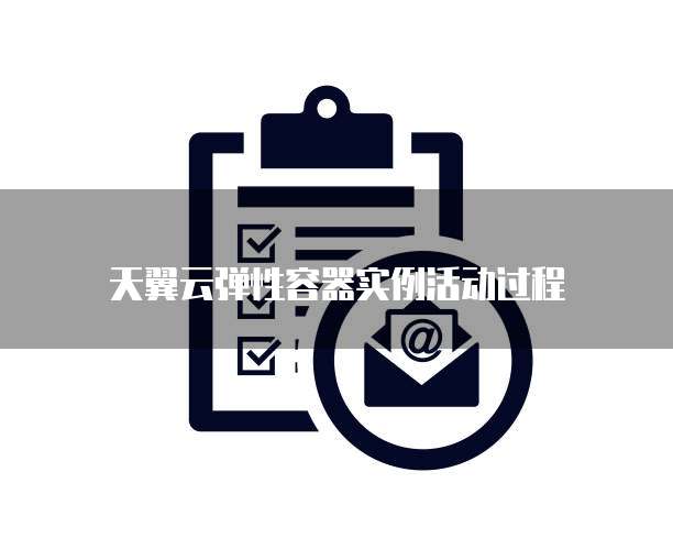 天翼云弹性容器实例活动过程
