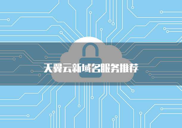 天翼云新域名服务推荐