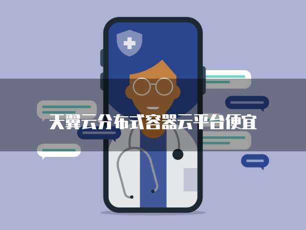 天翼云分布式容器云平台便宜