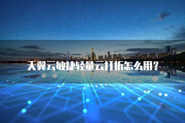 天翼云敏捷轻量云打折怎么用?