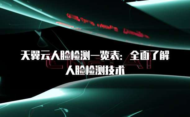 天翼云人脸检测一览表:全面了解人脸检测技术