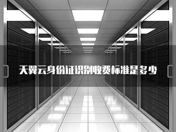 天翼云身份证识别收费标准是多少