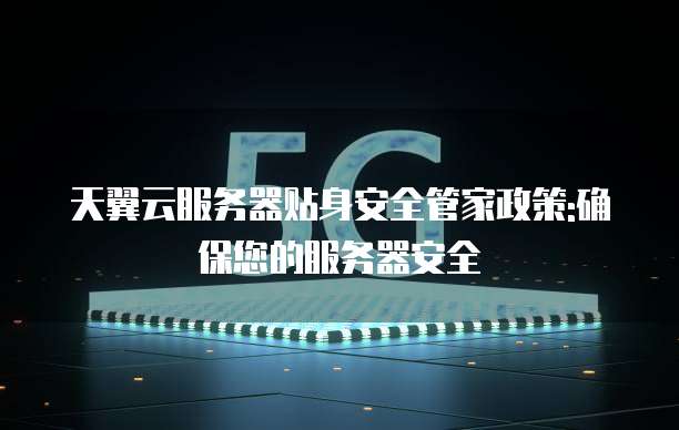 天翼云服务器贴身安全管家政策:确保您的服务器安全