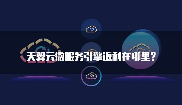 天翼云微服务引擎返利在哪里?