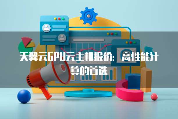 天翼云GPU云主机报价:高性能计算的首选