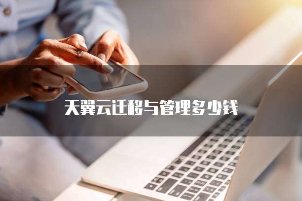 天翼云迁移与管理多少钱