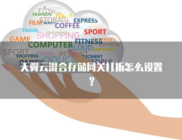 天翼云混合存储网关打折怎么设置?