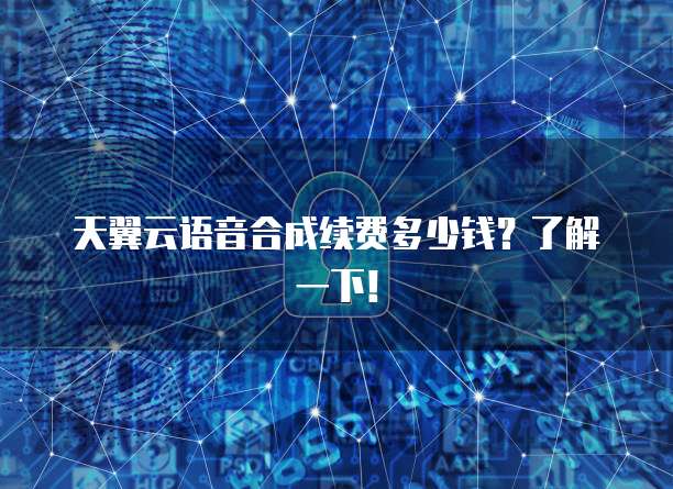 天翼云语音合成续费多少钱?了解一下!