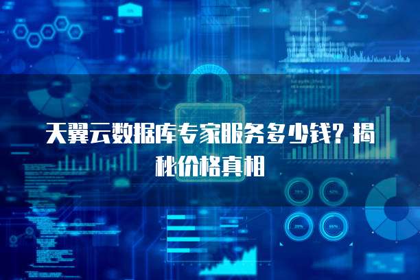 天翼云数据库专家服务多少钱?揭秘价格真相