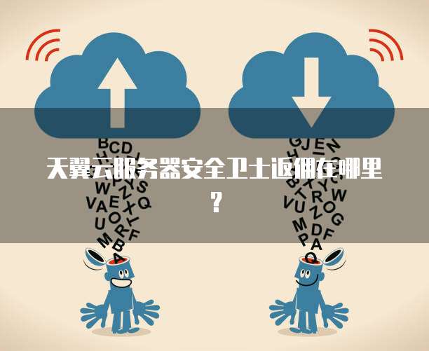 天翼云服务器安全卫士返佣在哪里?